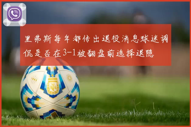 里弗斯每年都传出退役消息球迷调侃是否在3-1被翻盘前选择退隐