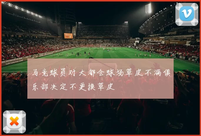 马竞球员对大都会球场草皮不满俱乐部决定不更换草皮