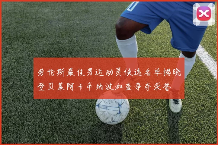 劳伦斯最佳男运动员候选名单揭晓登贝莱阿卡辛纳波加查争夺荣誉