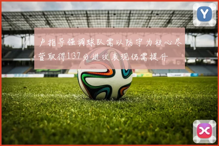卢指导强调球队需以防守为核心尽管取得137分进攻表现仍需提升