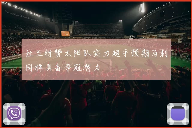 杜兰特赞太阳队实力超乎预期马刺同样具备争冠潜力