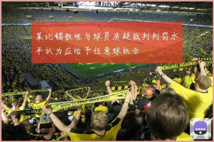 莱比锡教练与球员质疑裁判判罚水平认为应给予任意球机会
