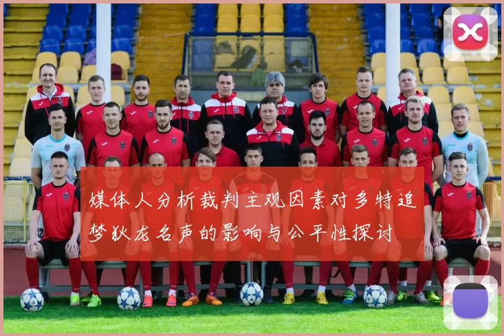 媒体人分析裁判主观因素对多特追梦狄龙名声的影响与公平性探讨
