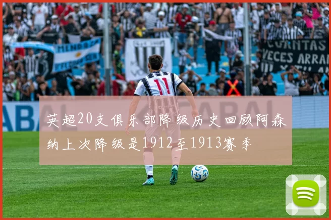 英超20支俱乐部降级历史回顾阿森纳上次降级是1912至1913赛季