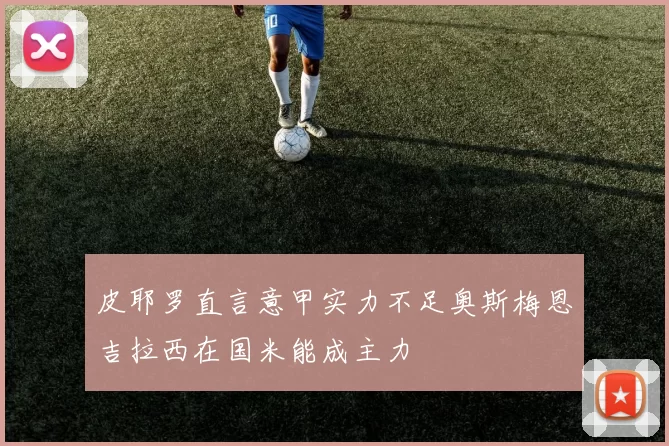 皮耶罗直言意甲实力不足奥斯梅恩吉拉西在国米能成主力