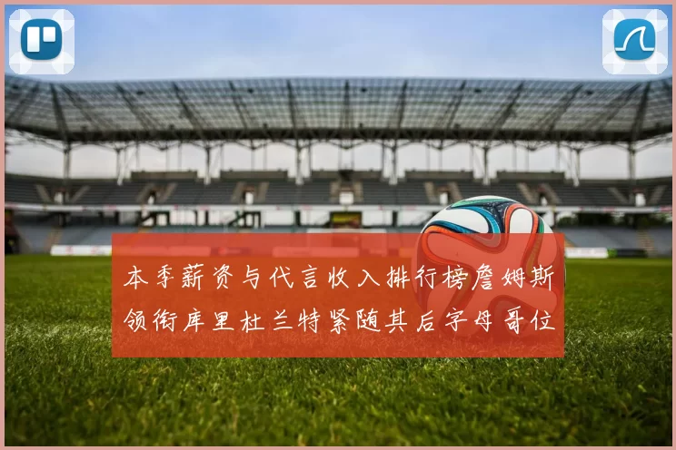 本季薪资与代言收入排行榜詹姆斯领衔库里杜兰特紧随其后字母哥位列第四