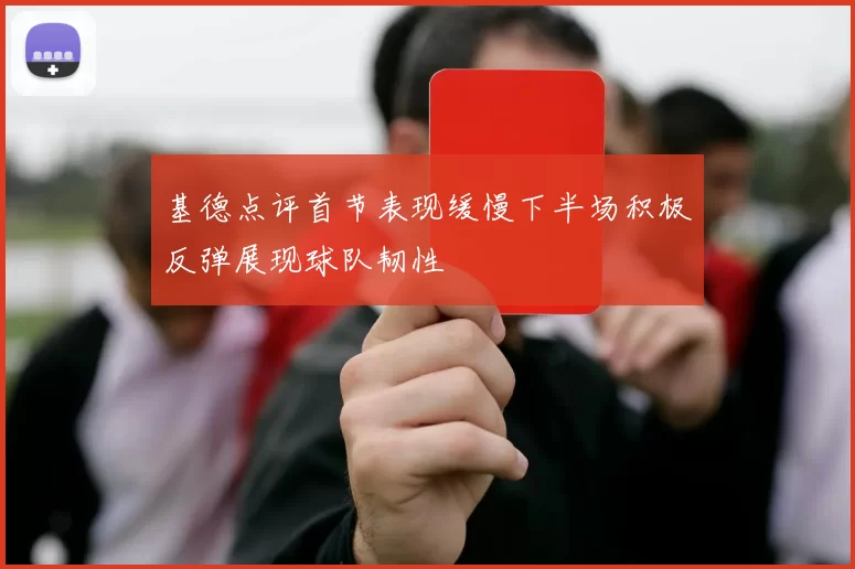 基德点评首节表现缓慢下半场积极反弹展现球队韧性