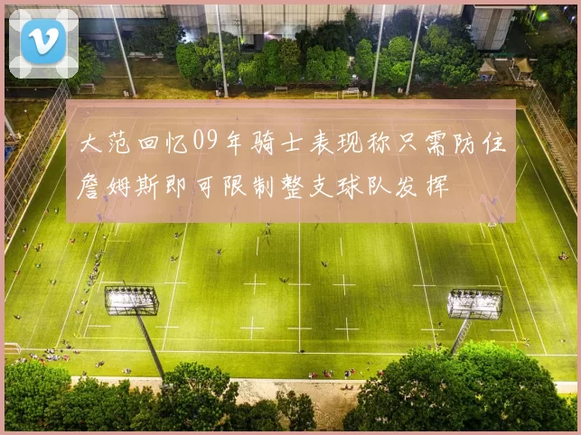 大范回忆09年骑士表现称只需防住詹姆斯即可限制整支球队发挥